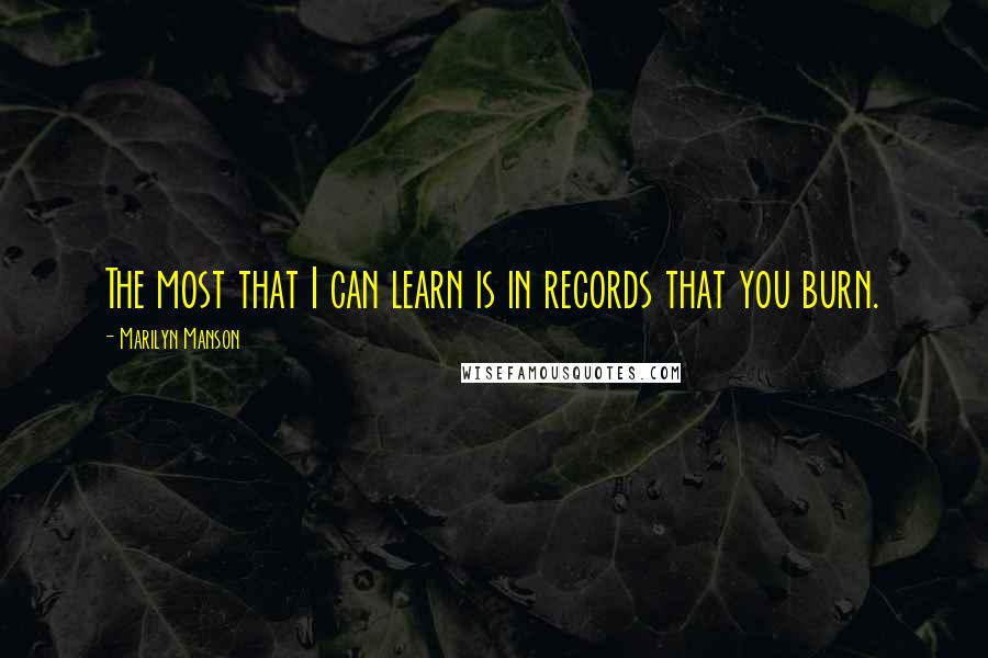 Marilyn Manson Quotes: The most that I can learn is in records that you burn.