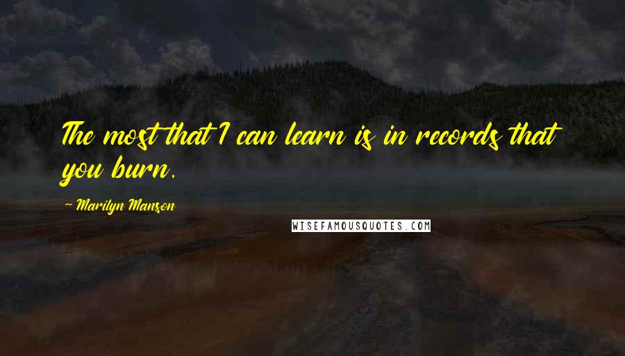 Marilyn Manson Quotes: The most that I can learn is in records that you burn.