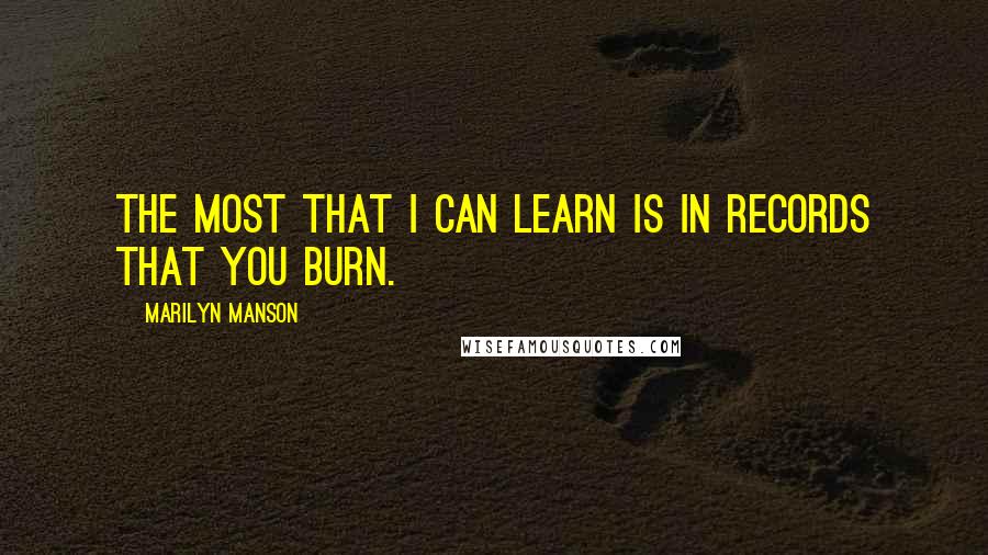 Marilyn Manson Quotes: The most that I can learn is in records that you burn.