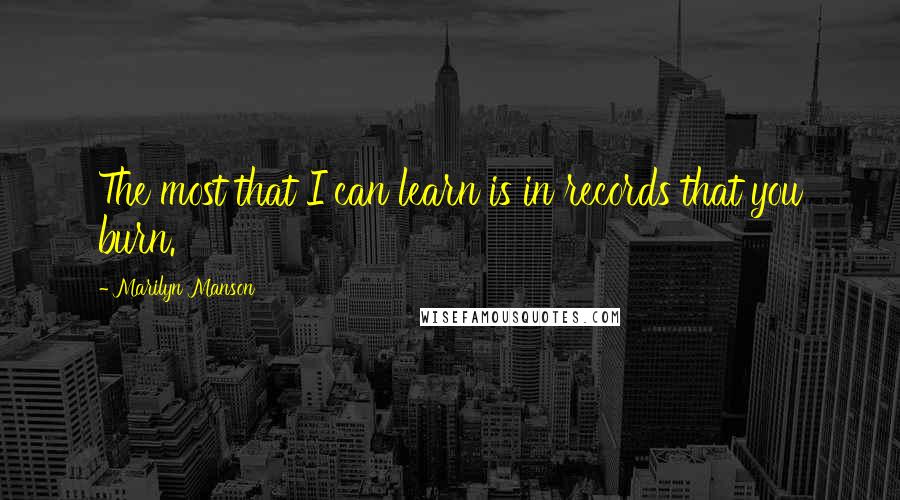 Marilyn Manson Quotes: The most that I can learn is in records that you burn.