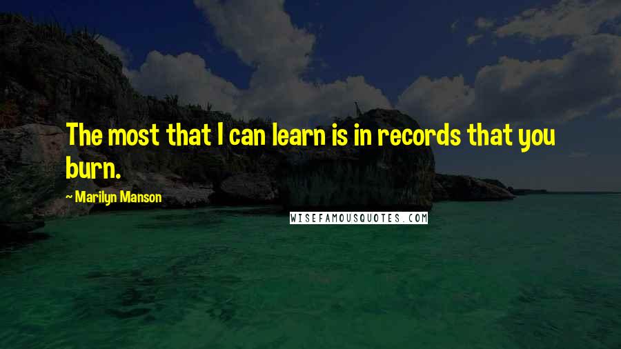 Marilyn Manson Quotes: The most that I can learn is in records that you burn.