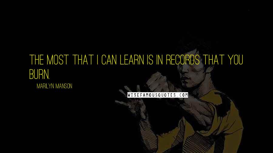 Marilyn Manson Quotes: The most that I can learn is in records that you burn.