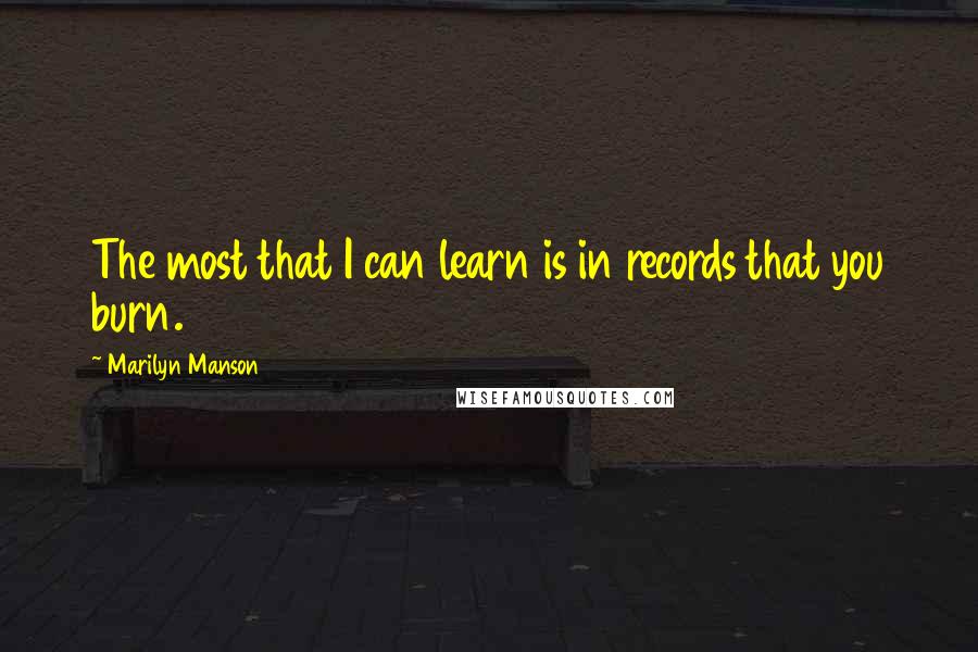 Marilyn Manson Quotes: The most that I can learn is in records that you burn.