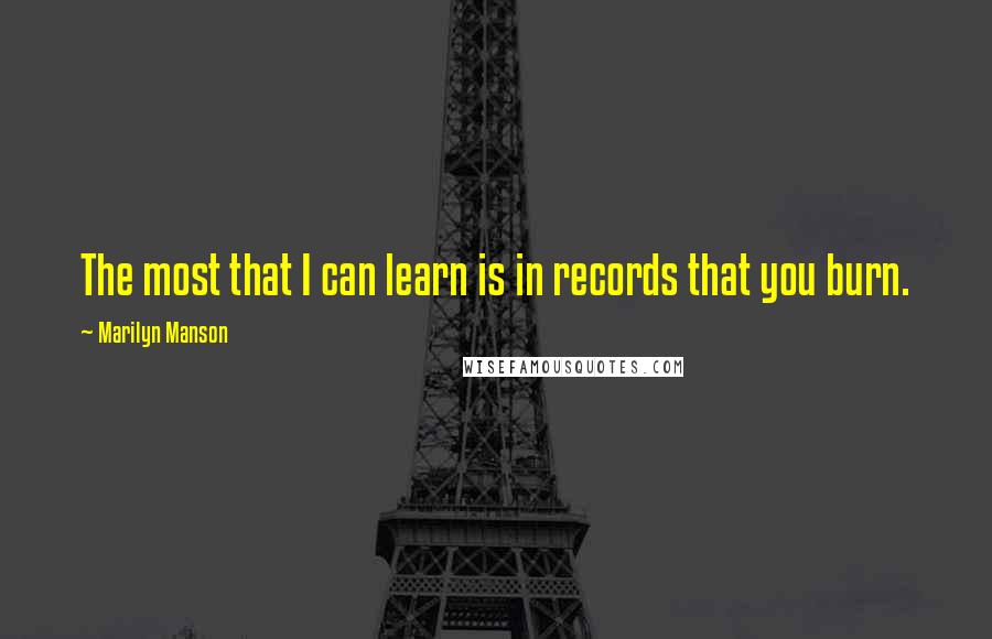 Marilyn Manson Quotes: The most that I can learn is in records that you burn.