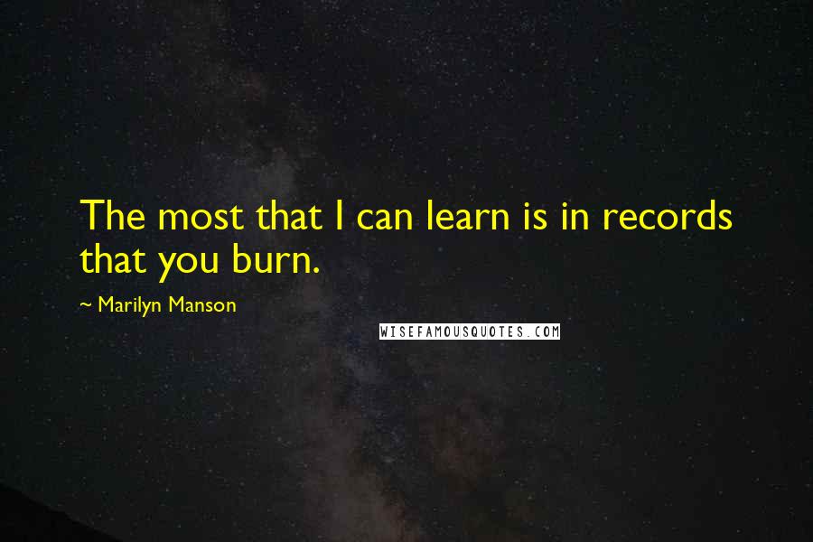 Marilyn Manson Quotes: The most that I can learn is in records that you burn.