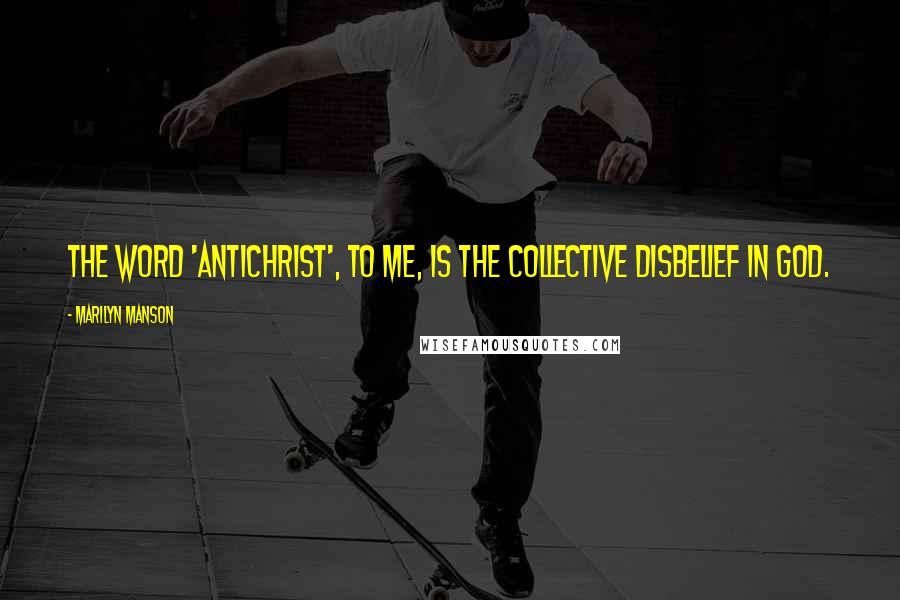 Marilyn Manson Quotes: The word 'Antichrist', to me, is the collective disbelief in god.