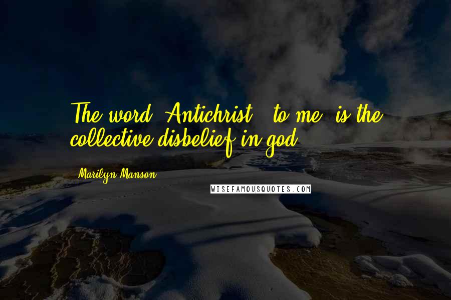 Marilyn Manson Quotes: The word 'Antichrist', to me, is the collective disbelief in god.