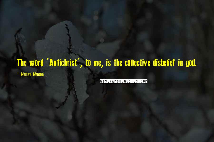 Marilyn Manson Quotes: The word 'Antichrist', to me, is the collective disbelief in god.