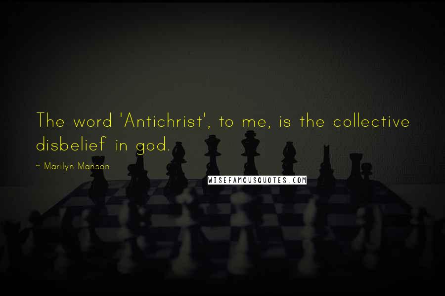 Marilyn Manson Quotes: The word 'Antichrist', to me, is the collective disbelief in god.