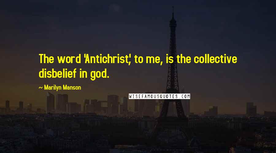 Marilyn Manson Quotes: The word 'Antichrist', to me, is the collective disbelief in god.