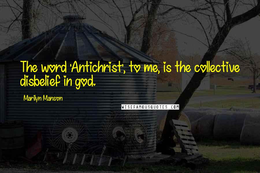 Marilyn Manson Quotes: The word 'Antichrist', to me, is the collective disbelief in god.