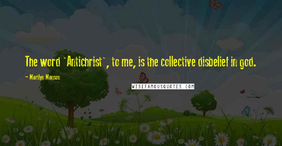 Marilyn Manson Quotes: The word 'Antichrist', to me, is the collective disbelief in god.