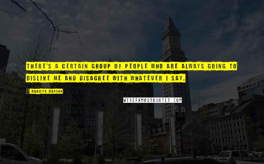 Marilyn Manson Quotes: There's a certain group of people who are always going to dislike me and disagree with whatever I say.