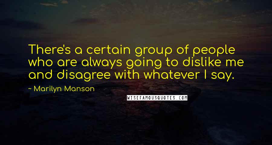Marilyn Manson Quotes: There's a certain group of people who are always going to dislike me and disagree with whatever I say.
