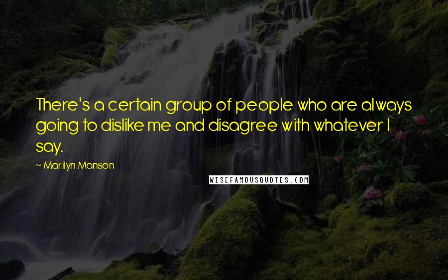 Marilyn Manson Quotes: There's a certain group of people who are always going to dislike me and disagree with whatever I say.