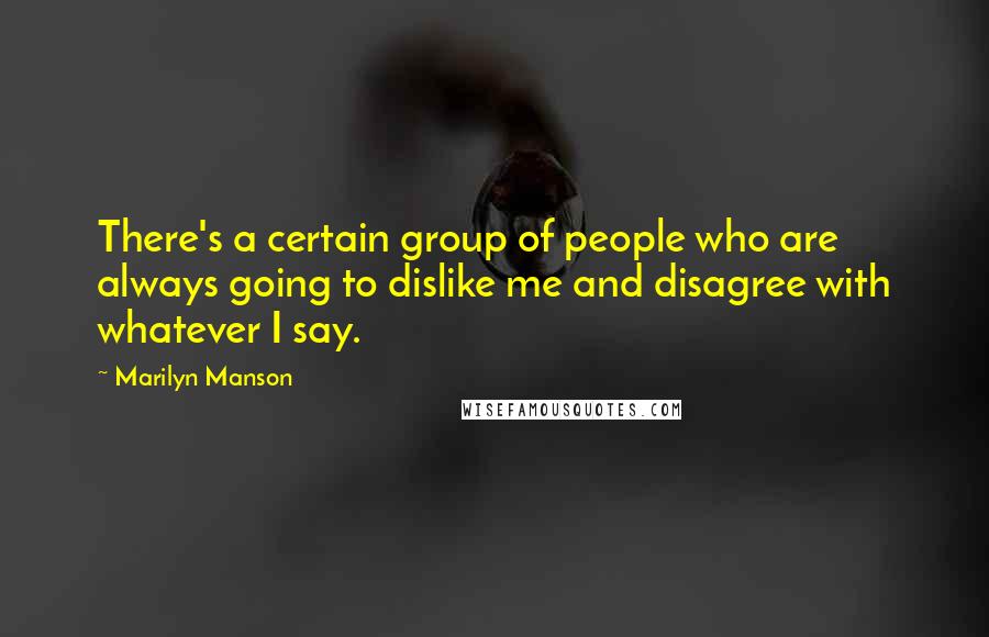 Marilyn Manson Quotes: There's a certain group of people who are always going to dislike me and disagree with whatever I say.