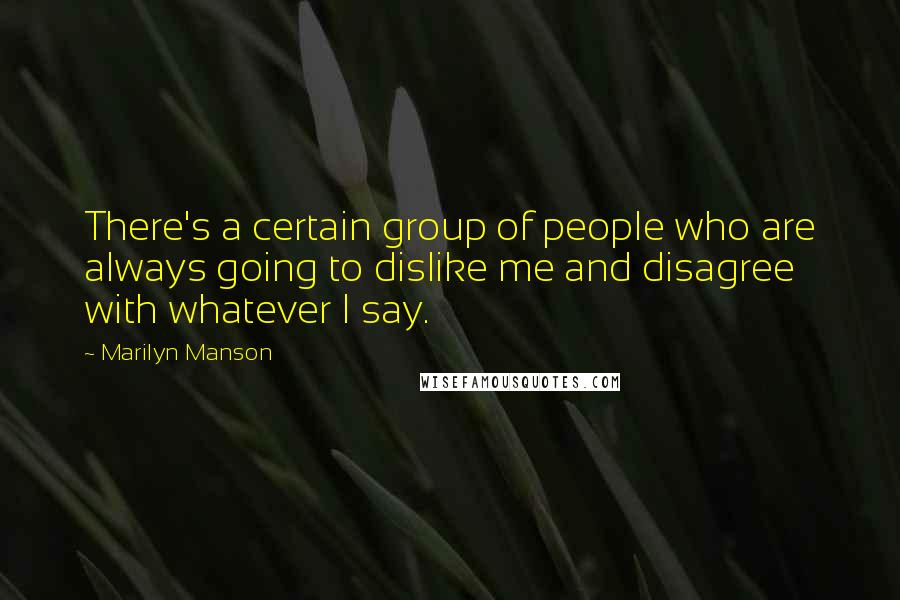 Marilyn Manson Quotes: There's a certain group of people who are always going to dislike me and disagree with whatever I say.