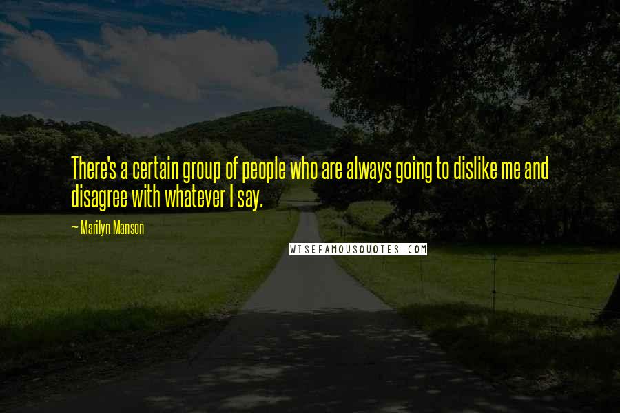 Marilyn Manson Quotes: There's a certain group of people who are always going to dislike me and disagree with whatever I say.