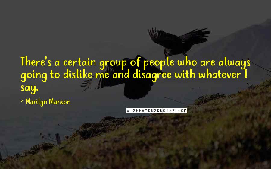 Marilyn Manson Quotes: There's a certain group of people who are always going to dislike me and disagree with whatever I say.