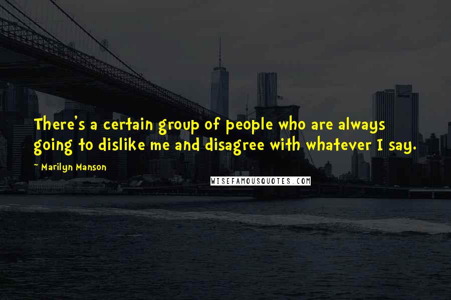 Marilyn Manson Quotes: There's a certain group of people who are always going to dislike me and disagree with whatever I say.