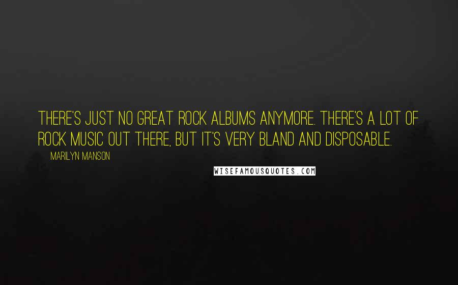 Marilyn Manson Quotes: There's just no great rock albums anymore. There's a lot of rock music out there, but it's very bland and disposable.