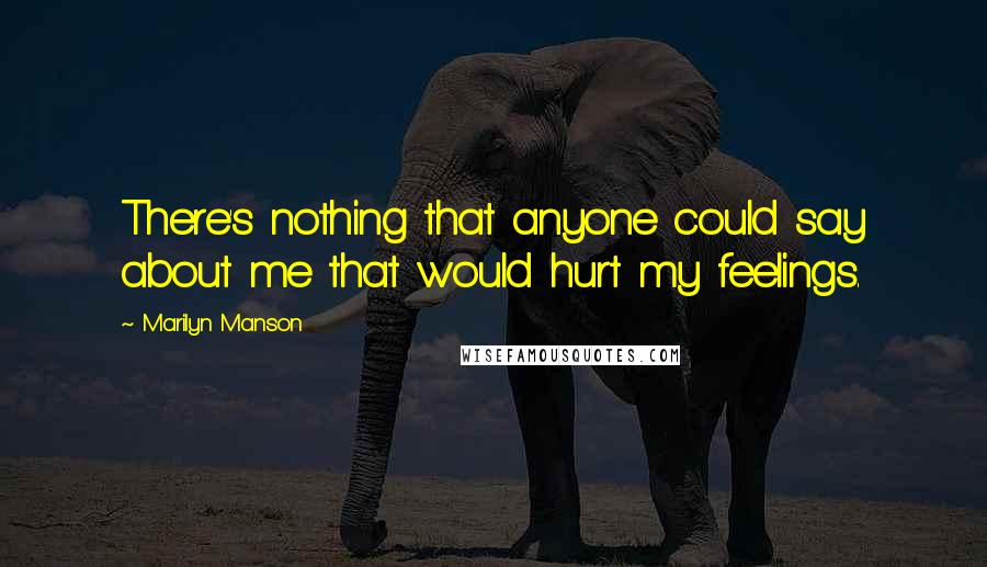 Marilyn Manson Quotes: There's nothing that anyone could say about me that would hurt my feelings.