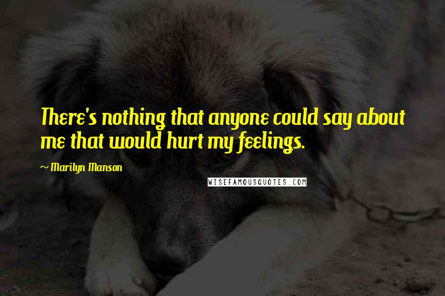 Marilyn Manson Quotes: There's nothing that anyone could say about me that would hurt my feelings.