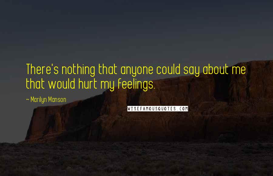 Marilyn Manson Quotes: There's nothing that anyone could say about me that would hurt my feelings.