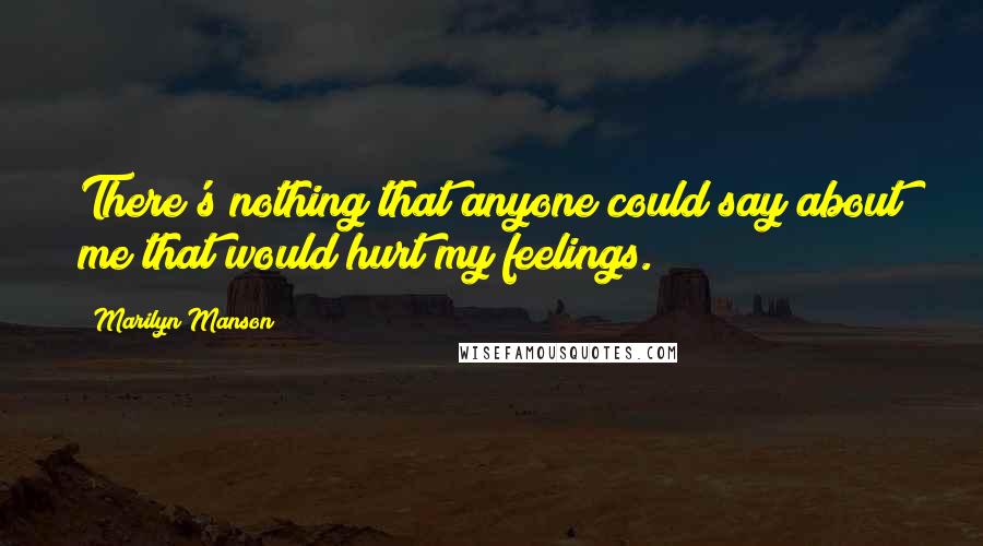 Marilyn Manson Quotes: There's nothing that anyone could say about me that would hurt my feelings.