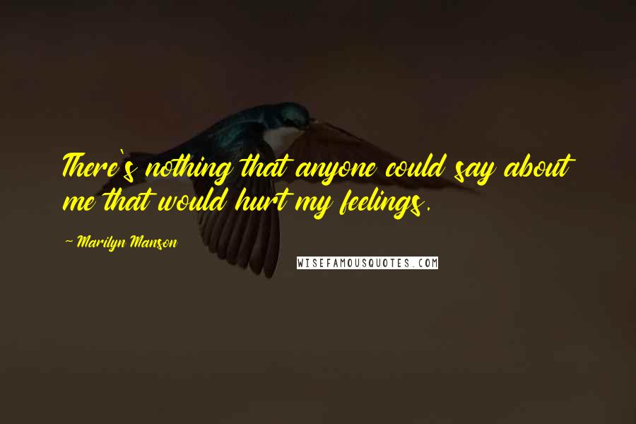 Marilyn Manson Quotes: There's nothing that anyone could say about me that would hurt my feelings.