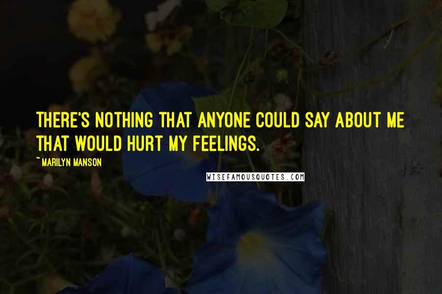 Marilyn Manson Quotes: There's nothing that anyone could say about me that would hurt my feelings.