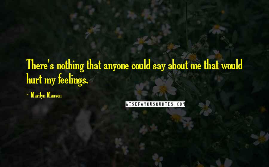 Marilyn Manson Quotes: There's nothing that anyone could say about me that would hurt my feelings.