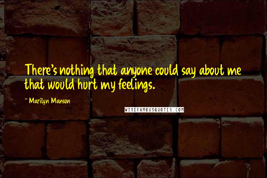 Marilyn Manson Quotes: There's nothing that anyone could say about me that would hurt my feelings.