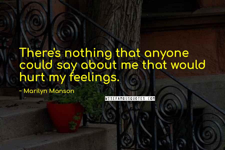 Marilyn Manson Quotes: There's nothing that anyone could say about me that would hurt my feelings.