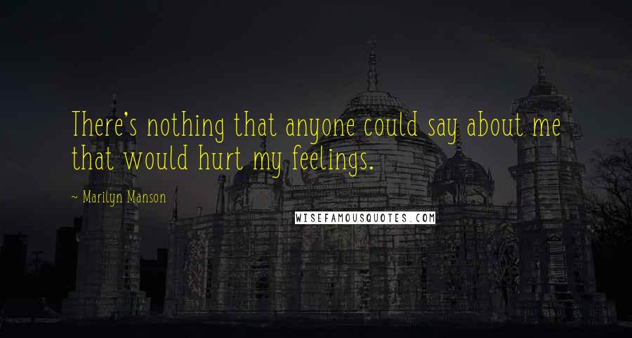 Marilyn Manson Quotes: There's nothing that anyone could say about me that would hurt my feelings.