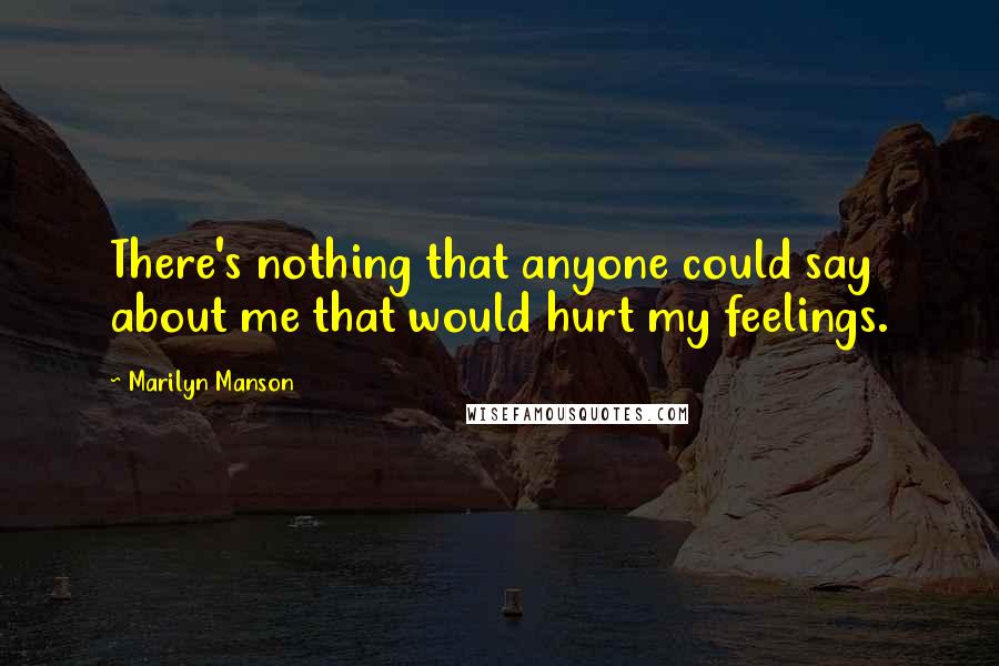 Marilyn Manson Quotes: There's nothing that anyone could say about me that would hurt my feelings.