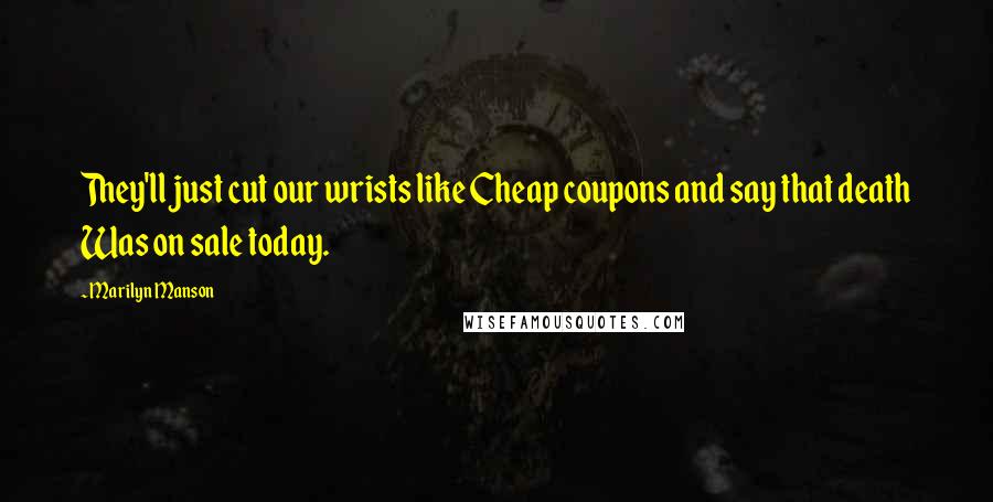 Marilyn Manson Quotes: They'll just cut our wrists like Cheap coupons and say that death Was on sale today.