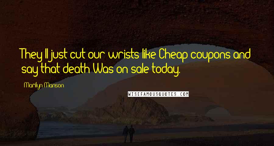 Marilyn Manson Quotes: They'll just cut our wrists like Cheap coupons and say that death Was on sale today.