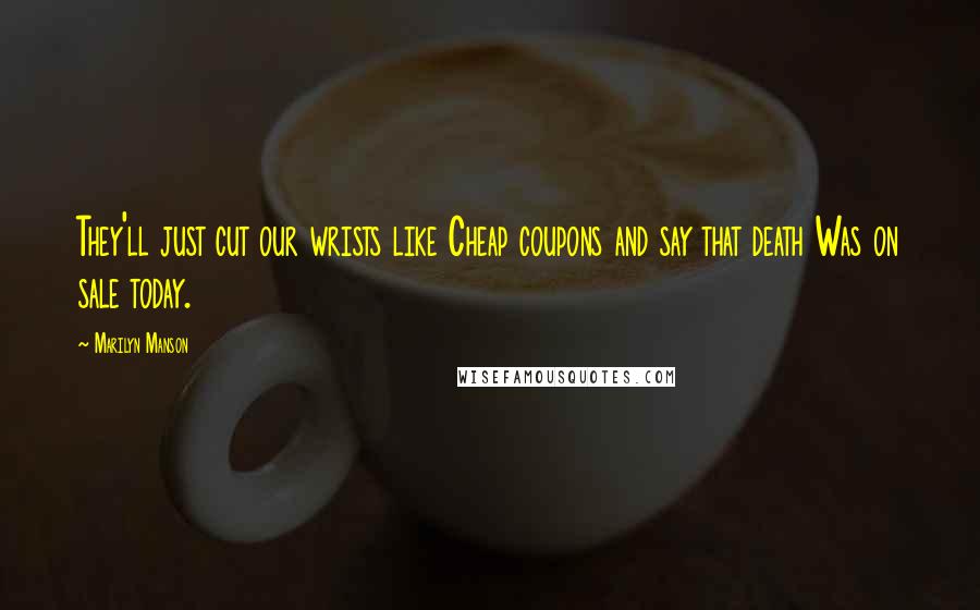 Marilyn Manson Quotes: They'll just cut our wrists like Cheap coupons and say that death Was on sale today.