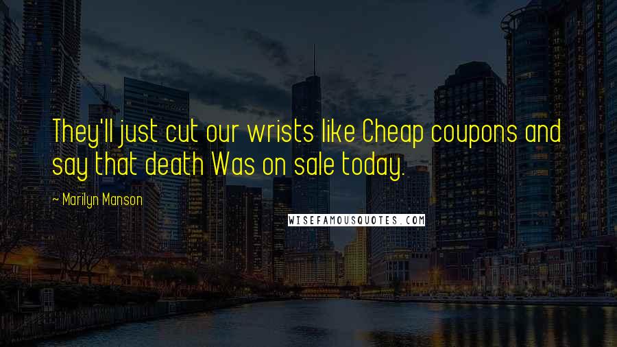 Marilyn Manson Quotes: They'll just cut our wrists like Cheap coupons and say that death Was on sale today.