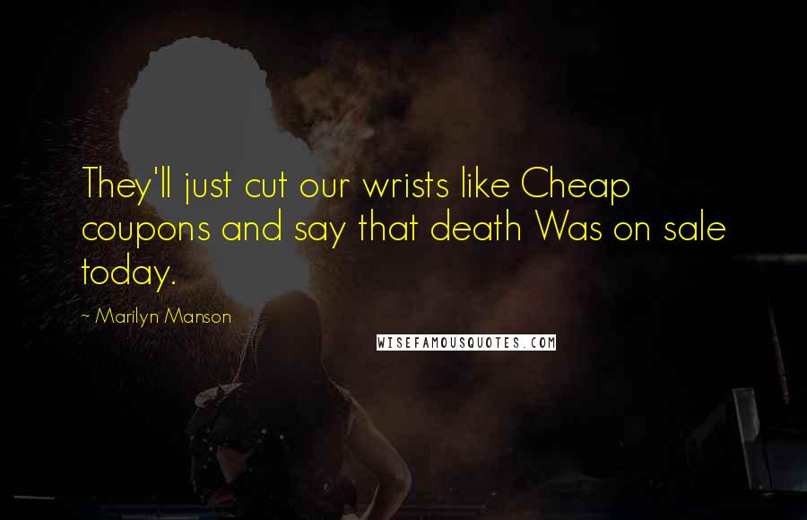 Marilyn Manson Quotes: They'll just cut our wrists like Cheap coupons and say that death Was on sale today.