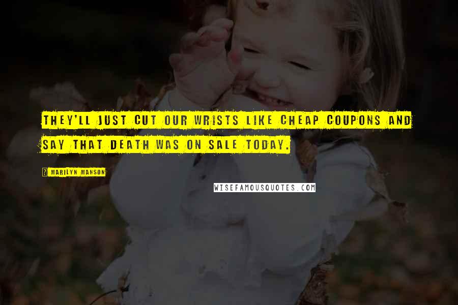 Marilyn Manson Quotes: They'll just cut our wrists like Cheap coupons and say that death Was on sale today.