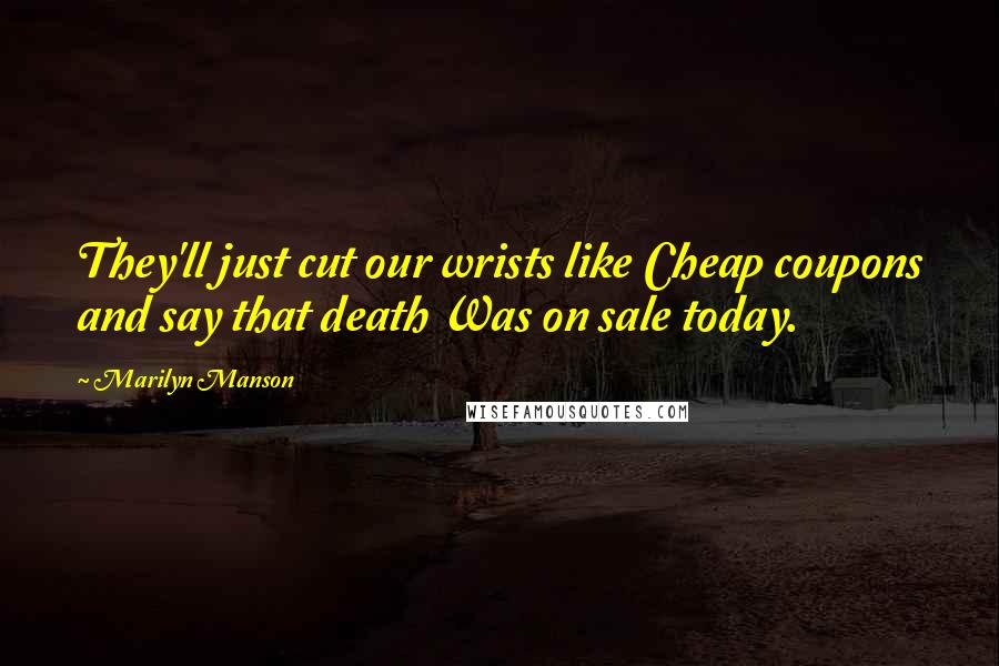 Marilyn Manson Quotes: They'll just cut our wrists like Cheap coupons and say that death Was on sale today.