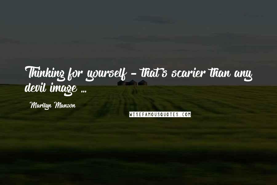 Marilyn Manson Quotes: Thinking for yourself - that's scarier than any devil image ...