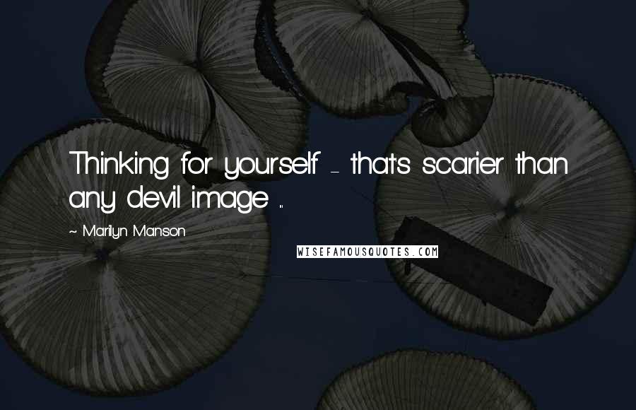 Marilyn Manson Quotes: Thinking for yourself - that's scarier than any devil image ...