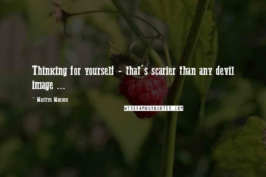 Marilyn Manson Quotes: Thinking for yourself - that's scarier than any devil image ...