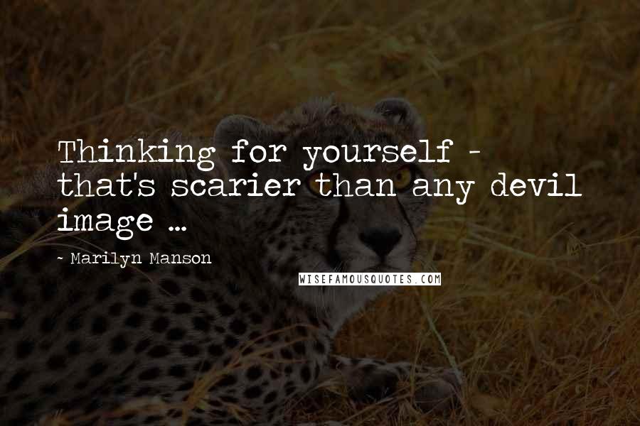 Marilyn Manson Quotes: Thinking for yourself - that's scarier than any devil image ...