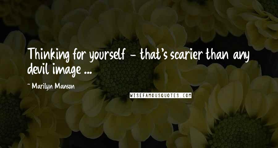 Marilyn Manson Quotes: Thinking for yourself - that's scarier than any devil image ...