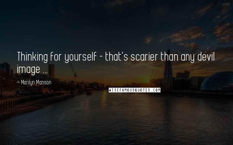 Marilyn Manson Quotes: Thinking for yourself - that's scarier than any devil image ...
