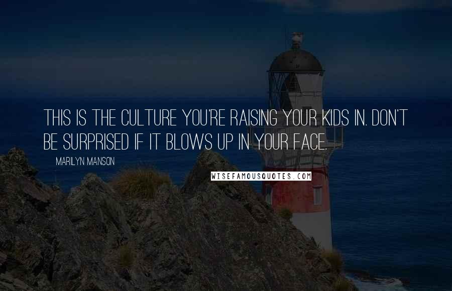 Marilyn Manson Quotes: This is the culture you're raising your kids in. Don't be surprised if it blows up in your face.